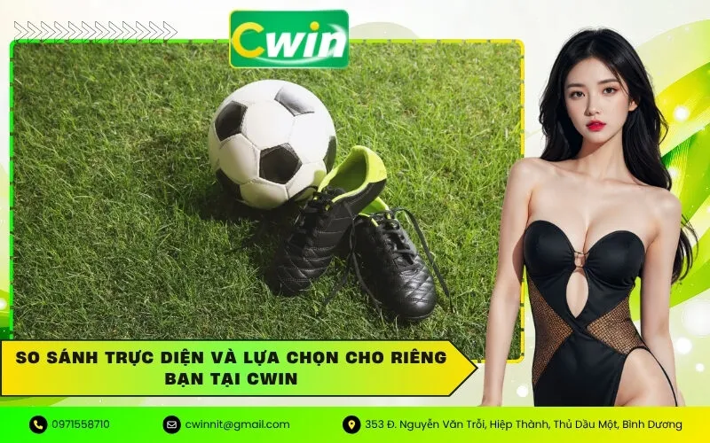 So sánh trực diện và lựa chọn cho riêng bạn tại Cwin